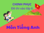 Chinh phục đề thi lớp 6 chất lượng cao môn Tiếng Anh