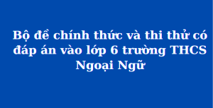 Bộ đề chính thức và thi thử có đáp án vào lớp 6 trường THCS Ngoại Ngữ (MathExpress)