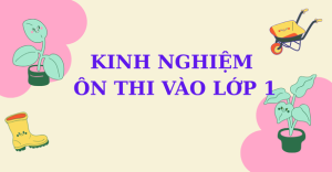Kinh nghiệm thi vào lớp 1 cho bé – Phụ huynh cần biết gì?
