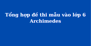 Tổng hợp đề thi mẫu vào lớp 6 Archimedes