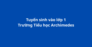 Tuyển sinh lớp 1 – Tiểu học Archimedes Academy (2025–2026)