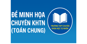 Đề minh họa kèm lời giải chuyên KHTN (Toán chung)