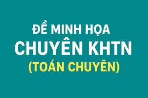 Đề minh họa kèm lời giải chuyên KHTN (Toán chuyên)