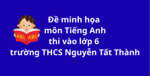 Bộ đề minh họa thi môn Tiếng Anh thi vào lớp 6 trường THCS Nguyễn Tất Thành