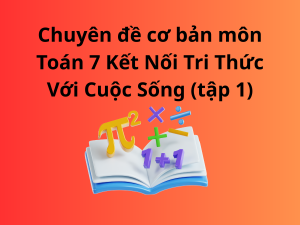 Chuyên đề cơ bản môn Toán 7 Kết Nối Tri Thức Với Cuộc Sống (tập 1)