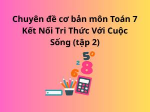 Chuyên đề cơ bản môn Toán 7 Kết Nối Tri Thức Với Cuộc Sống (tập 2)