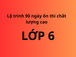 Lộ trình 90 ngày ôn thi lớp 6 chất lượng cao