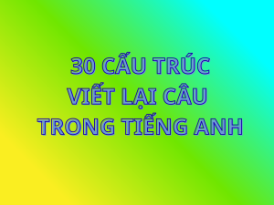 30 cấu trúc viết lại câu Tiếng Anh chinh phục mọi kỳ thi