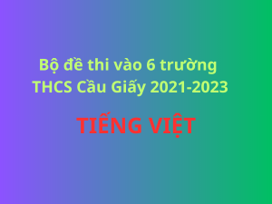 Bộ đề Tiếng Việt thi vào 6 trường THCS Cầu Giấy 2021-2023