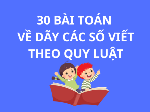 30 BÀI TOÁN VỀ DÃY CÁC SỐ VIẾT THEO QUY LUẬT