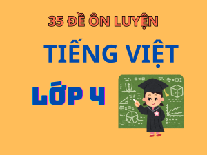 35 Đề Ôn Luyện Tiếng Việt Lớp 4 hay