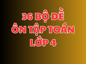  36 BỘ ĐỀ ÔN TẬP TOÁN LỚP 4