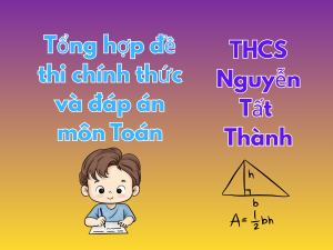 Tổng hợp đề thi chính thức và đáp án môn Toán vào lớp 6 trường THCS Nguyễn Tất Thành (MathExpress)