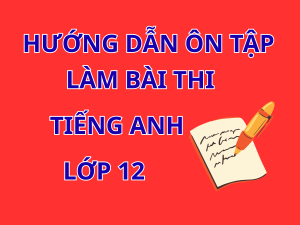 Hướng dẫn ôn tập và làm bài thi Tiếng Anh lớp 12