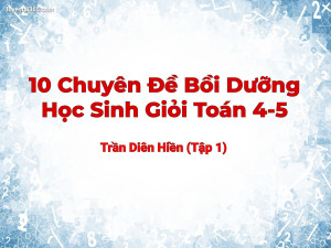 10 Chuyên Đề Bồi Dưỡng Học Sinh Giỏi Toán 4-5 - Trần Diên Hiền (Tập 1)