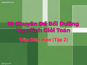 10 Chuyên Đề Bồi Dưỡng Học Sinh Giỏi Toán - Trần Diên Hiền (Tập 2)