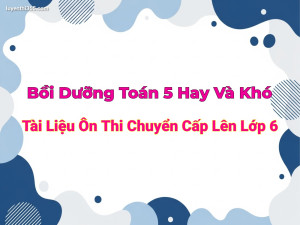 Bồi Dưỡng Toán 5 Hay Và Khó - Tài Liệu Ôn Thi Chuyển Cấp Lên Lớp 6