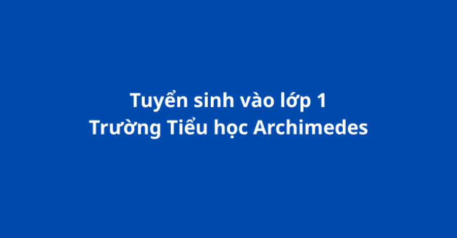 Tuyển sinh lớp 1 – Tiểu học Archimedes Academy (2025–2026)