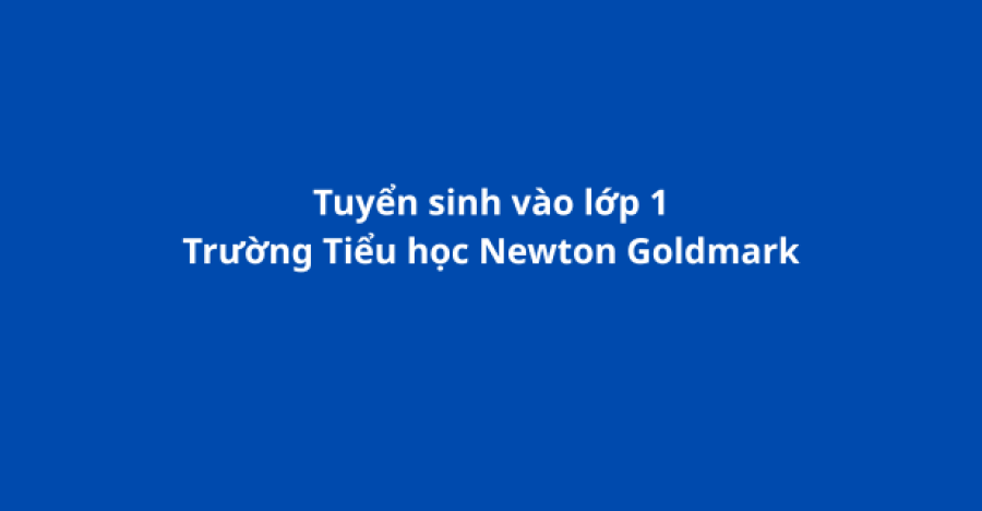 Thông tin tuyển sinh lớp 1 Trường Tiểu học Newton Goldmark năm học 2025–2026