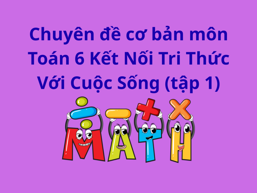 Chuyên đề cơ bản môn Toán 6 Kết Nối Tri Thức Với Cuộc Sống (tập 1)