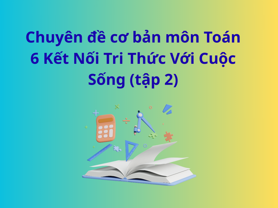 Chuyên đề cơ bản môn Toán 6 Kết Nối Tri Thức Với Cuộc Sống (tập 2)