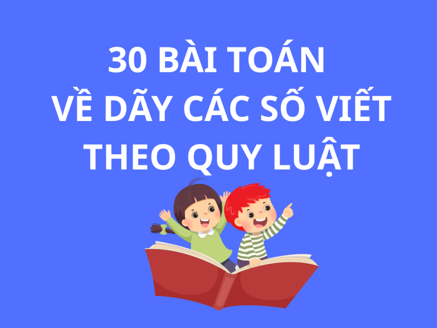 30 BÀI TOÁN VỀ DÃY CÁC SỐ VIẾT THEO QUY LUẬT