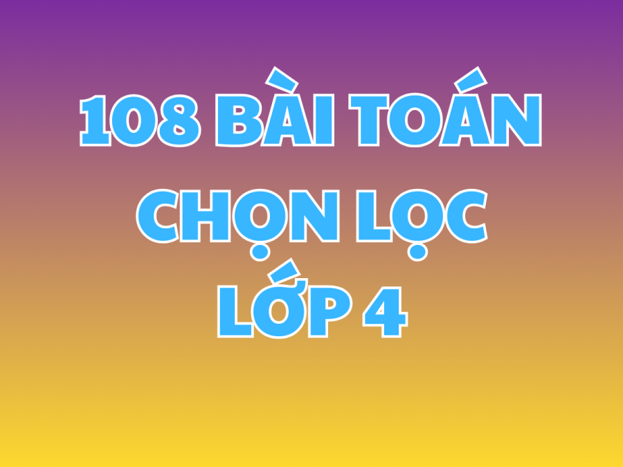 108 BÀI TOÁN CHỌN LỌC LỚP 4