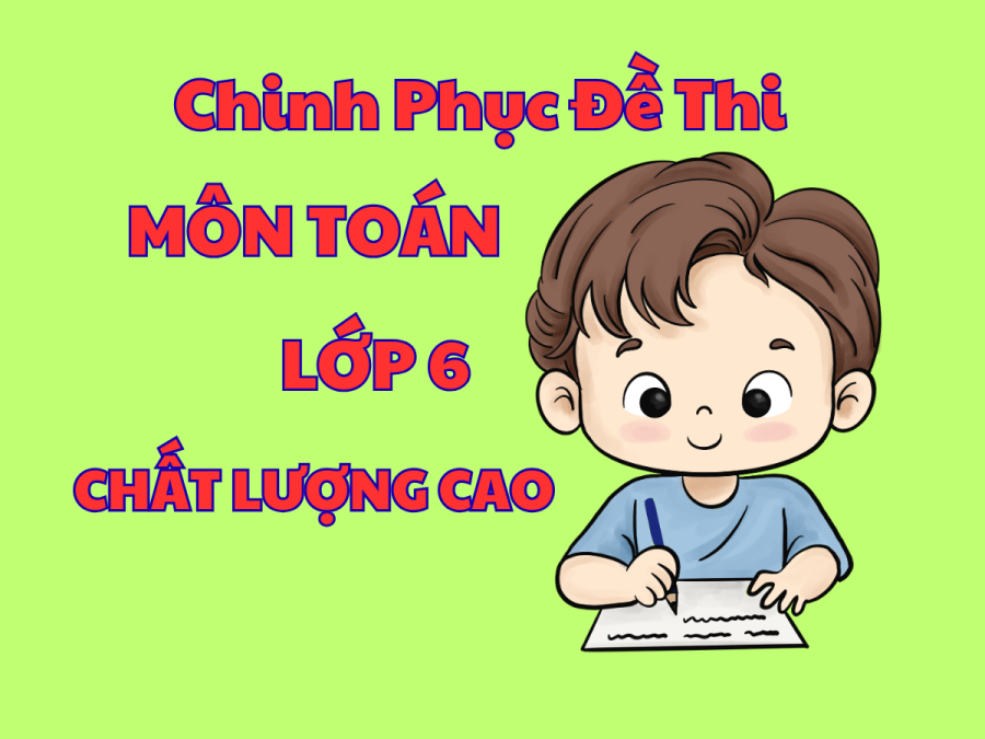 CHINH PHỤC ĐỀ THI VÀO LỚP 6 MÔN TOÁN TRƯỜNG THCS CHẤT LƯỢNG CAO