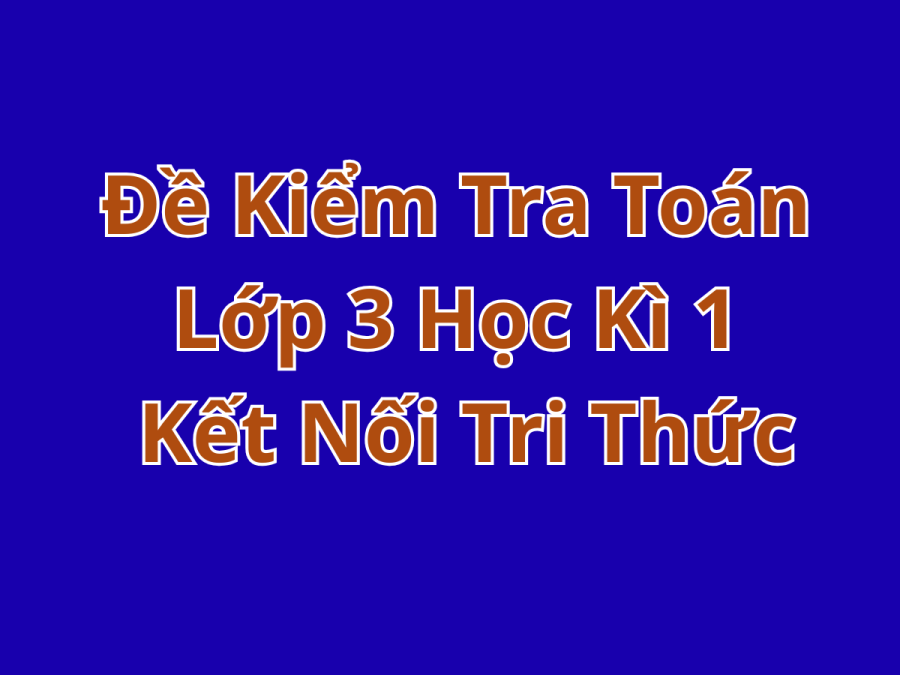 Đề Kiểm Tra Toán Lớp 3 Học Kì 1 – Kết Nối Tri Thức