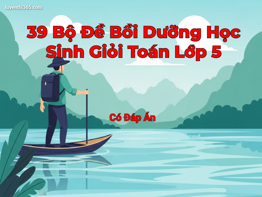 39 Bộ Đề Bồi Dưỡng Học Sinh Giỏi Toán Lớp 5 – Phạm Đình Thực