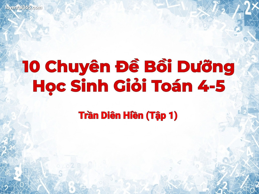 10 Chuyên Đề Bồi Dưỡng Học Sinh Giỏi Toán 4-5 - Trần Diên Hiền (Tập 1)